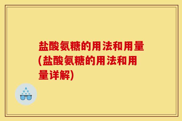盐酸氨糖的用法和用量(盐酸氨糖的用法和用量详解) 盐酸氨糖的用法和用量(盐酸氨糖的用法和用量详解)