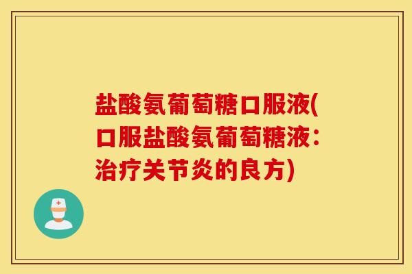 盐酸氨葡萄糖口服液(口服盐酸氨葡萄糖液：治疗关节炎的良方)