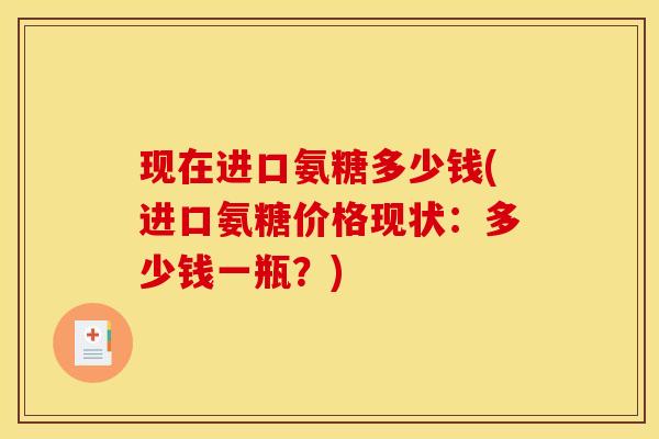 现在进口氨糖多少钱(进口氨糖价格现状：多少钱一瓶？)