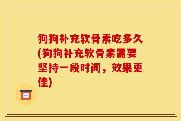 狗狗补充软骨素吃多久(狗狗补充软骨素需要坚持一段时间，效果更佳)