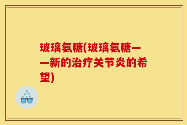 玻璃氨糖(玻璃氨糖——新的治疗关节炎的希望)