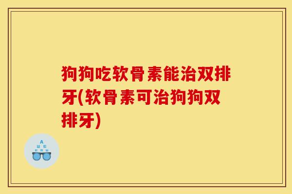 狗狗吃软骨素能治双排牙(软骨素可治狗狗双排牙) 狗狗吃软骨素能治双排牙(软骨素可治狗狗双排牙)