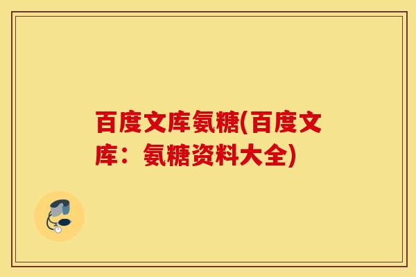 百度文库氨糖(百度文库：氨糖资料大全)