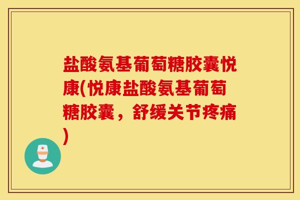 盐酸氨基葡萄糖胶囊悦康(悦康盐酸氨基葡萄糖胶囊，舒缓关节疼痛)