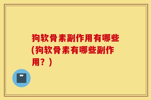狗软骨素副作用有哪些(狗软骨素有哪些副作用？)