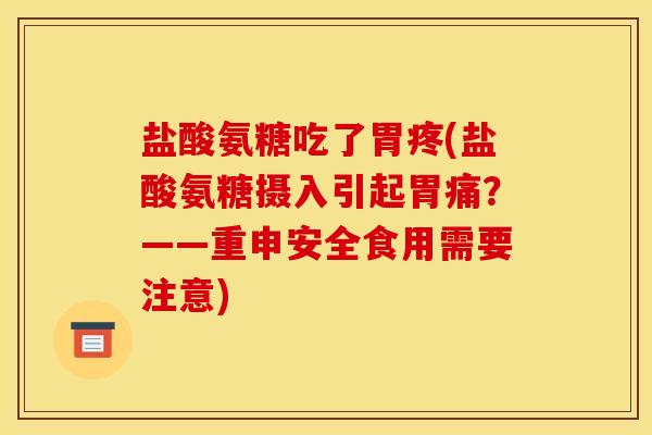 盐酸氨糖吃了胃疼(盐酸氨糖摄入引起胃痛？——重申安全食用需要注意)