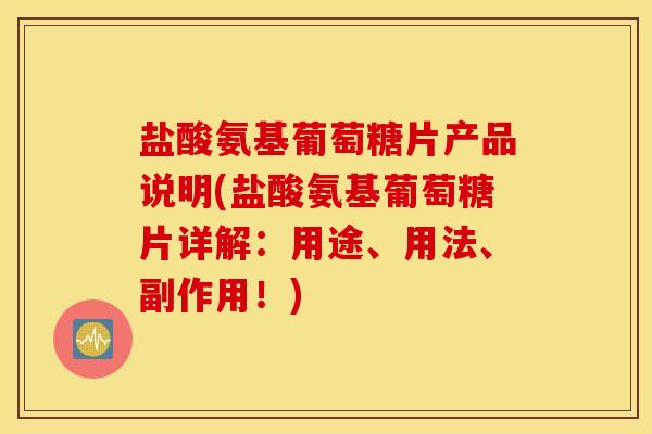 盐酸氨基葡萄糖片产品说明(盐酸氨基葡萄糖片详解：用途、用法、副作用！)