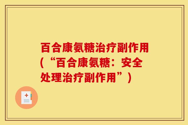 百合康氨糖治疗副作用(“百合康氨糖:安全处理治疗副作用”) 百合康氨糖治疗副作用(“百合康氨糖:安全处理治疗副作用”)