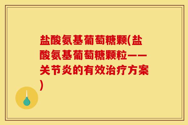 盐酸氨基葡萄糖颗(盐酸氨基葡萄糖颗粒——关节炎的有效治疗方案)