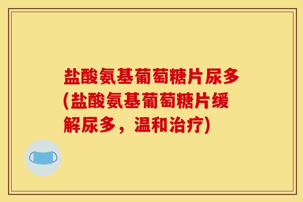 盐酸氨基葡萄糖片尿多(盐酸氨基葡萄糖片缓解尿多，温和治疗)