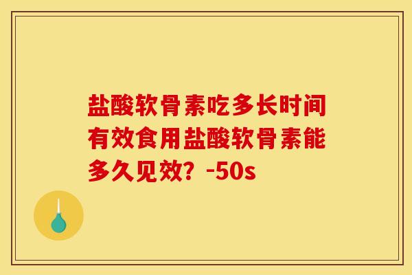 盐酸软骨素吃多长时间有效食用盐酸软骨素能多久见效？-50s