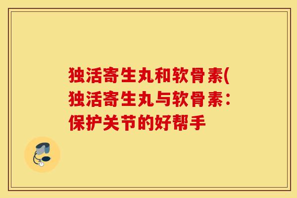 独活寄生丸和软骨素(独活寄生丸与软骨素：保护关节的好帮手