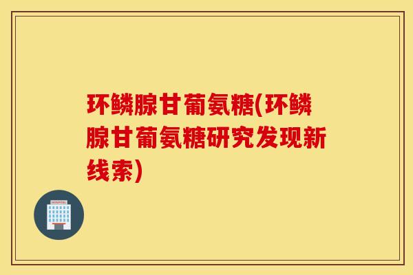 环鳞腺甘葡氨糖(环鳞腺甘葡氨糖研究发现新线索)
