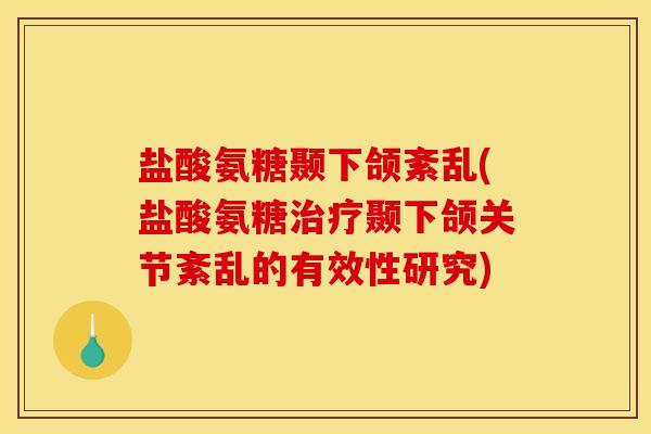 盐酸氨糖颞下颌紊乱(盐酸氨糖治疗颞下颌关节紊乱的有效性研究)