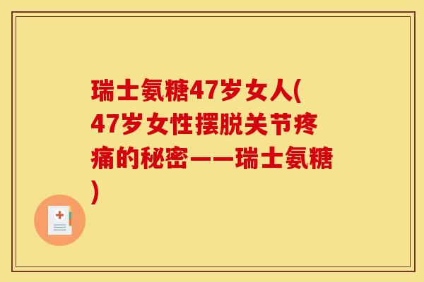 瑞士氨糖47岁女人(47岁女性摆脱关节疼痛的秘密——瑞士氨糖) 瑞士氨糖47岁女人(47岁女性摆脱关节疼痛的秘密——瑞士氨糖)