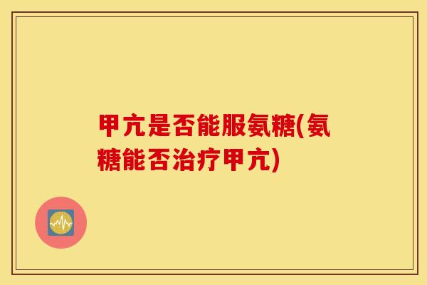 甲亢是否能服氨糖(氨糖能否治疗甲亢)
