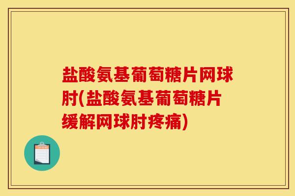 盐酸氨基葡萄糖片网球肘(盐酸氨基葡萄糖片缓解网球肘疼痛)