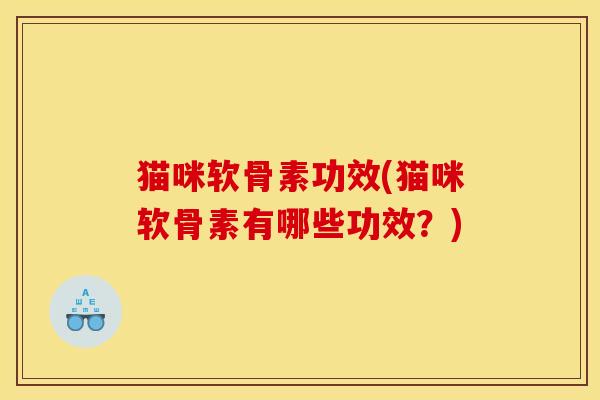 猫咪软骨素功效(猫咪软骨素有哪些功效?) 猫咪软骨素功效(猫咪软骨素有哪些功效?)
