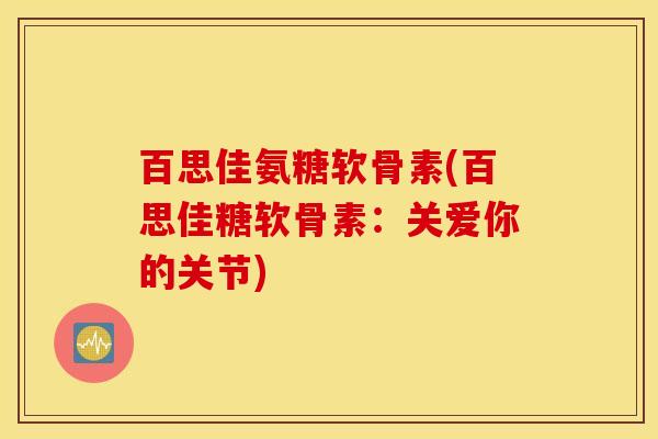 百思佳氨糖软骨素(百思佳糖软骨素：关爱你的关节)