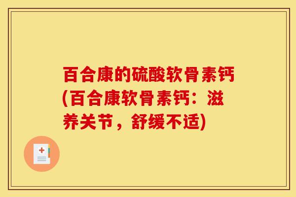 百合康的硫酸软骨素钙(百合康软骨素钙：滋养关节，舒缓不适)