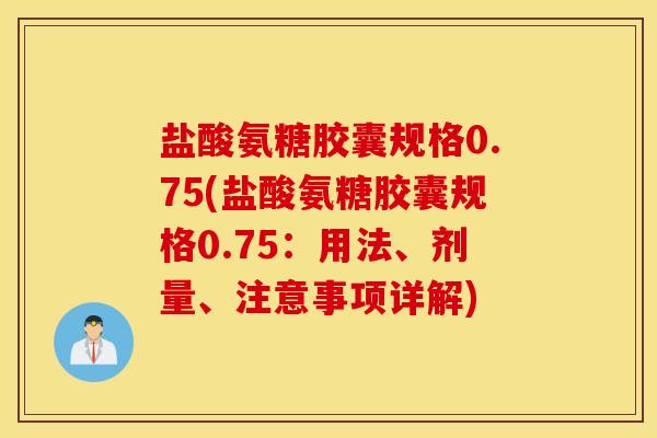 盐酸氨糖胶囊规格0.75(盐酸氨糖胶囊规格0.75:用法、剂量、注意事项详解) 盐酸氨糖胶囊规格0.75(盐酸氨糖胶囊规格0.75:用法、剂量、注意事项详解)