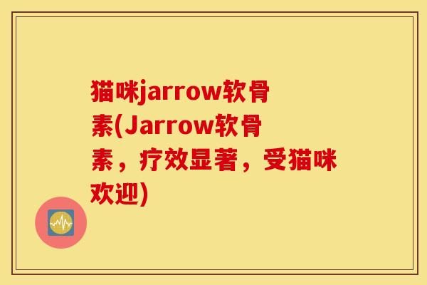 猫咪jarrow软骨素(Jarrow软骨素，疗效显著，受猫咪欢迎)