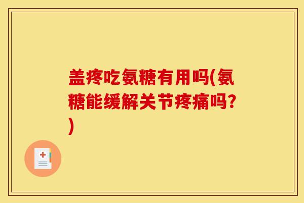 盖疼吃氨糖有用吗(氨糖能缓解关节疼痛吗？)