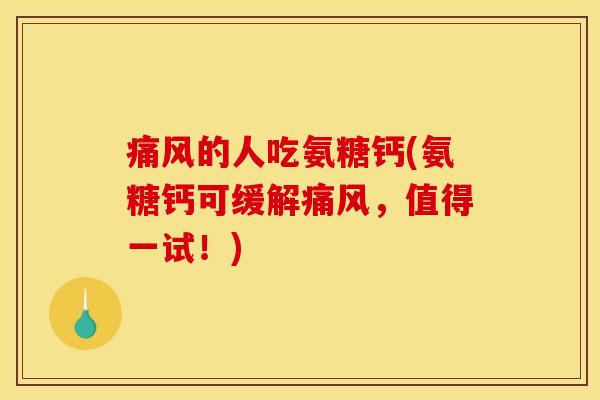 痛风的人吃氨糖钙(氨糖钙可缓解痛风，值得一试！)