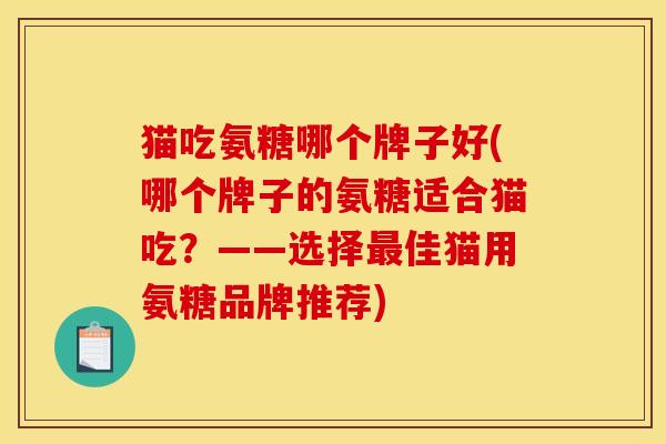 猫吃氨糖哪个牌子好(哪个牌子的氨糖适合猫吃？——选择最佳猫用氨糖品牌推荐)