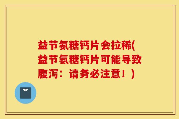 益节氨糖钙片会拉稀(益节氨糖钙片可能导致腹泻：请务必注意！)