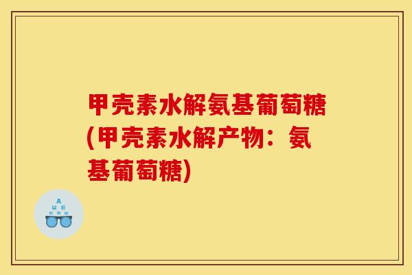 甲壳素水解氨基葡萄糖(甲壳素水解产物：氨基葡萄糖)