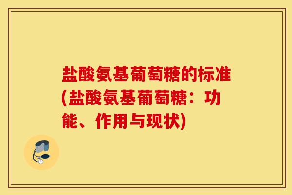 盐酸氨基葡萄糖的标准(盐酸氨基葡萄糖：功能、作用与现状)