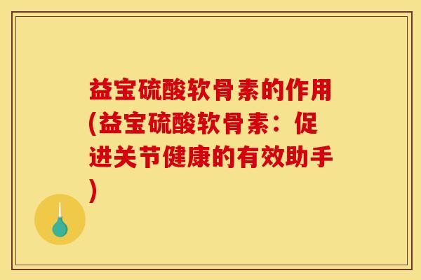 益宝硫酸软骨素的作用(益宝硫酸软骨素：促进关节健康的有效助手)