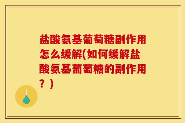 盐酸氨基葡萄糖副作用怎么缓解(如何缓解盐酸氨基葡萄糖的副作用？)