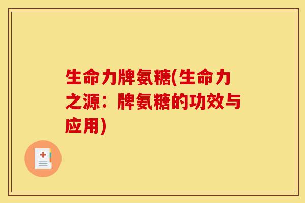 生命力牌氨糖(生命力之源：牌氨糖的功效与应用)