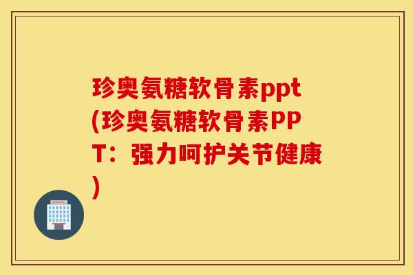 珍奥氨糖软骨素ppt(珍奥氨糖软骨素PPT：强力呵护关节健康)