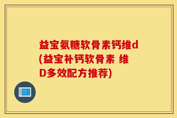 益宝氨糖软骨素钙维d(益宝补钙软骨素 维D多效配方推荐)