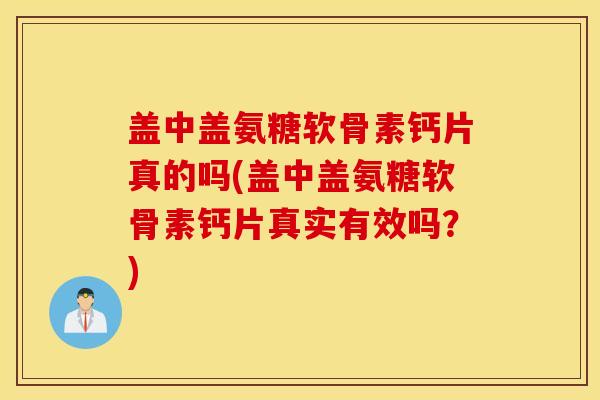 盖中盖氨糖软骨素钙片真的吗(盖中盖氨糖软骨素钙片真实有效吗？)