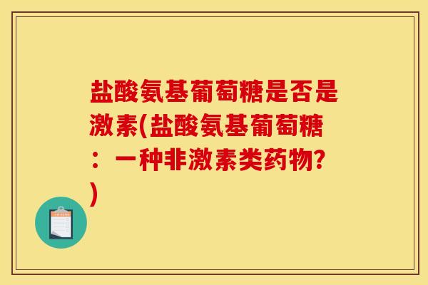 盐酸氨基葡萄糖是否是激素(盐酸氨基葡萄糖：一种非激素类药物？)