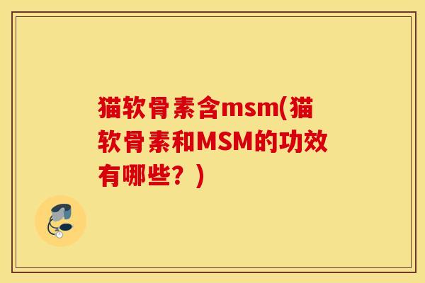 猫软骨素含msm(猫软骨素和MSM的功效有哪些？)