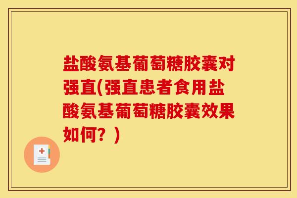 盐酸氨基葡萄糖胶囊对强直(强直患者食用盐酸氨基葡萄糖胶囊效果如何？)