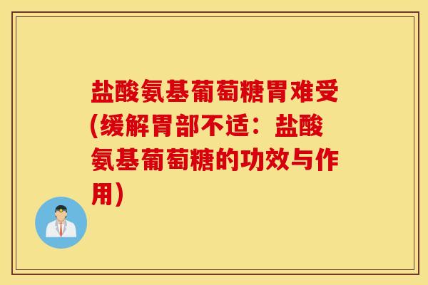 盐酸氨基葡萄糖胃难受(缓解胃部不适：盐酸氨基葡萄糖的功效与作用)