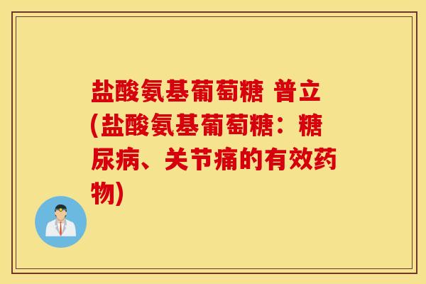 盐酸氨基葡萄糖 普立(盐酸氨基葡萄糖：糖尿病、关节痛的有效药物)
