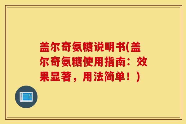 盖尔奇氨糖说明书(盖尔奇氨糖使用指南：效果显著，用法简单！)