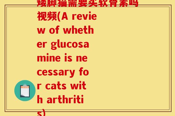 矮脚猫需要买软骨素吗视频(A review of whether glucosamine is necessary for cats with arthritis)