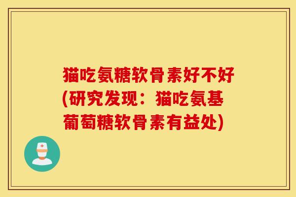 猫吃氨糖软骨素好不好(研究发现：猫吃氨基葡萄糖软骨素有益处)