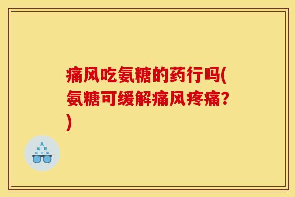 痛风吃氨糖的药行吗(氨糖可缓解痛风疼痛？)