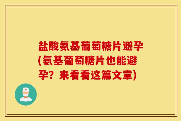 盐酸氨基葡萄糖片避孕(氨基葡萄糖片也能避孕？来看看这篇文章)