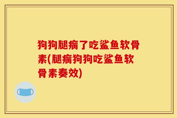 狗狗腿瘸了吃鲨鱼软骨素(腿瘸狗狗吃鲨鱼软骨素奏效)