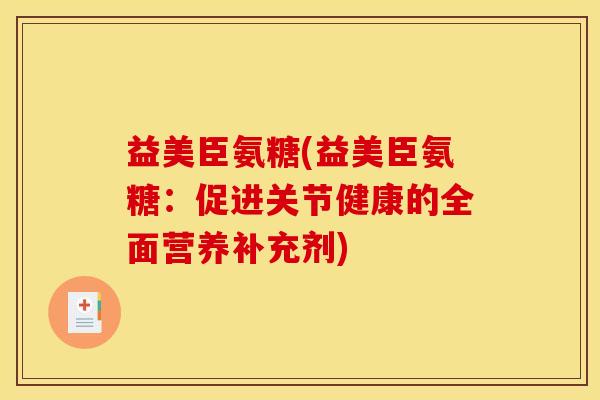 益美臣氨糖(益美臣氨糖：促进关节健康的全面营养补充剂)